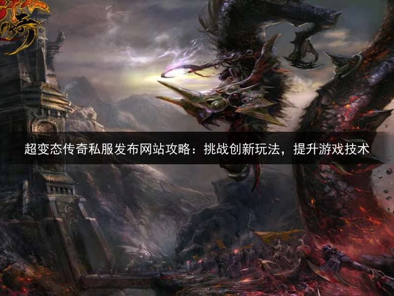 超变态传奇私服发布网站攻略：挑战创新玩法，提升游戏技术