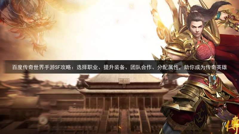 百度传奇世界手游SF攻略：选择职业、提升装备、团队合作、分配属性，助你成为传奇英雄