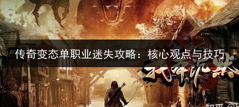 传奇变态单职业迷失攻略：核心观点与技巧