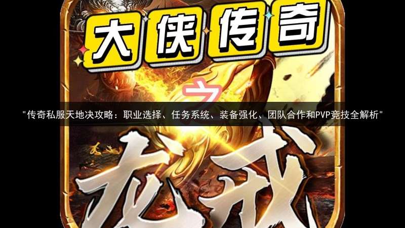 "传奇私服天地决攻略：职业选择、任务系统、装备强化、团队合作和PVP竞技全解析"