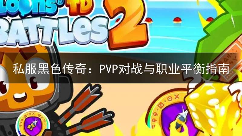 私服黑色传奇：PVP对战与职业平衡指南