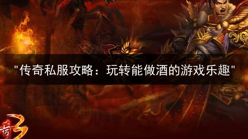 "传奇私服攻略：玩转能做酒的游戏乐趣"