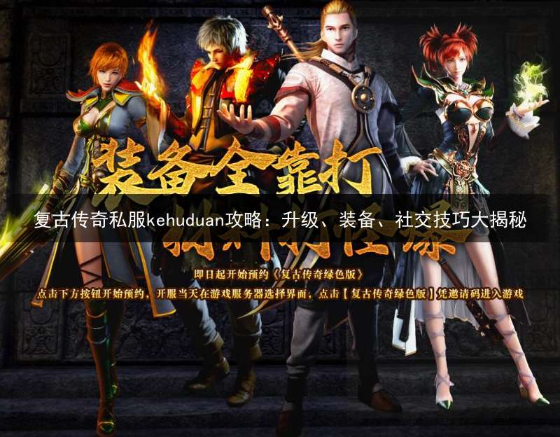 复古传奇私服kehuduan攻略：升级、装备、社交技巧大揭秘