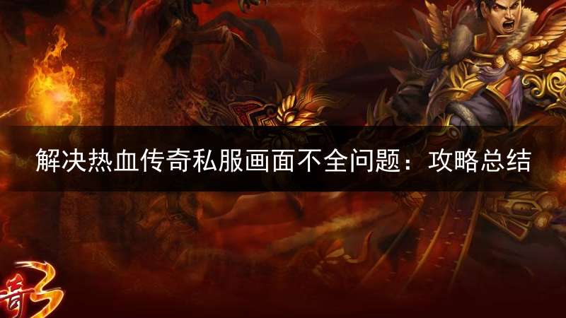 解决热血传奇私服画面不全问题：攻略总结
