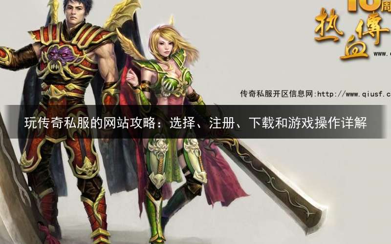 玩传奇私服的网站攻略：选择、注册、下载和游戏操作详解