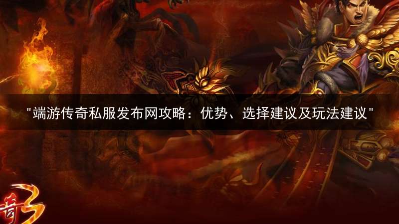 "端游传奇私服发布网攻略：优势、选择建议及玩法建议"