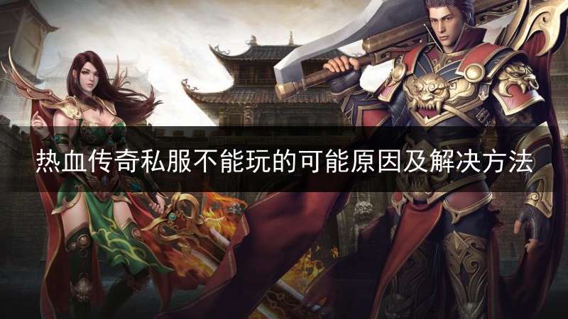 热血传奇私服不能玩的可能原因及解决方法